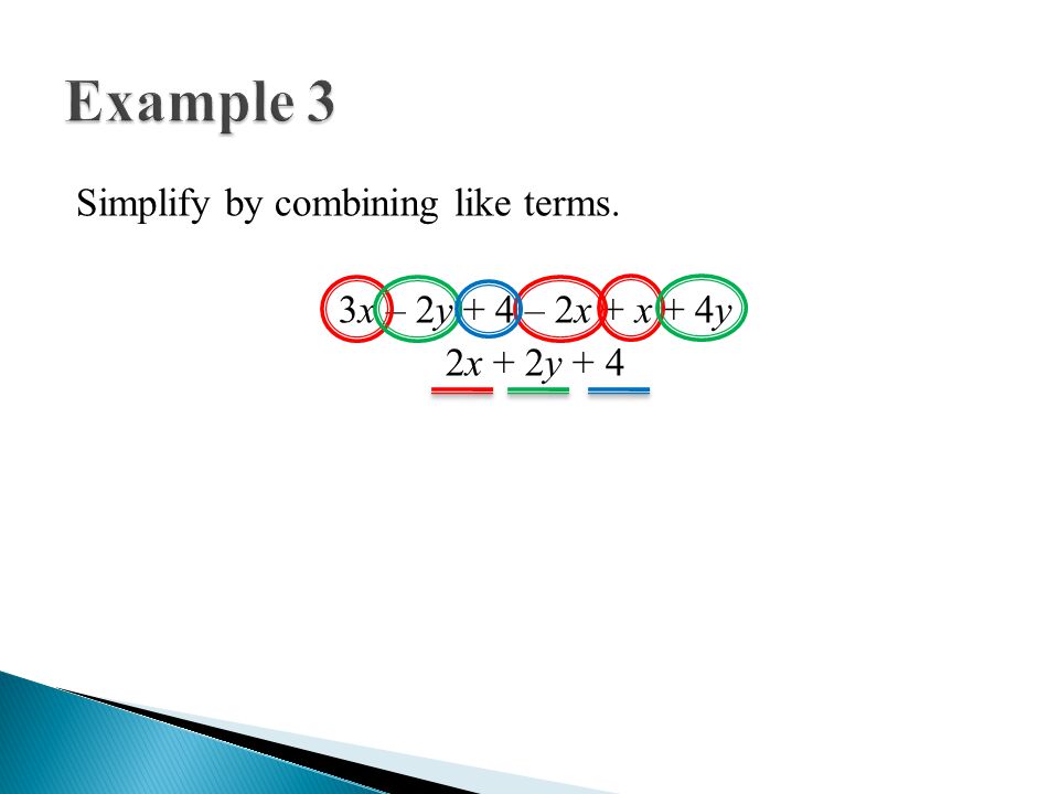 Example 3 Simplify by combining like terms. 3x – 2y + 4 – 2x + x + 4y 2x + 2y + 4