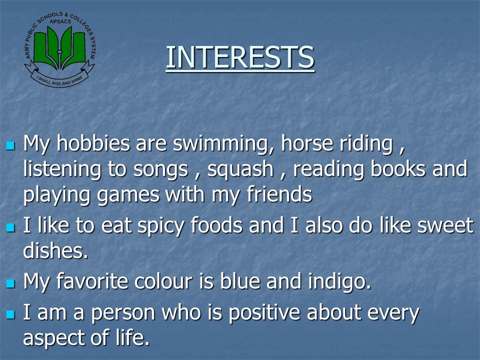 INTERESTS My hobbies are swimming, horse riding , listening to songs , squash , reading books and playing games with my friends.
