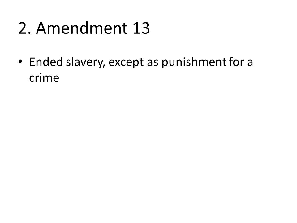 2. Amendment 13 Ended slavery, except as punishment for a crime