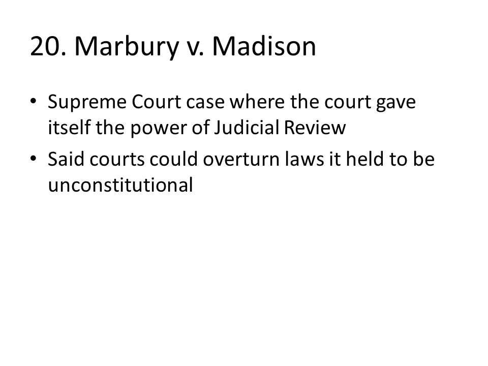 20. Marbury v. Madison Supreme Court case where the court gave itself the power of Judicial Review.