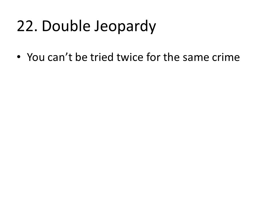 22. Double Jeopardy You can’t be tried twice for the same crime