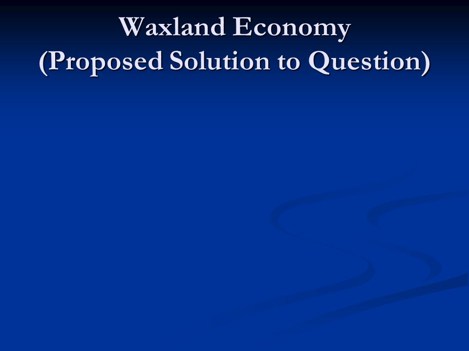 Waxland Economy (Proposed Solution to Question)