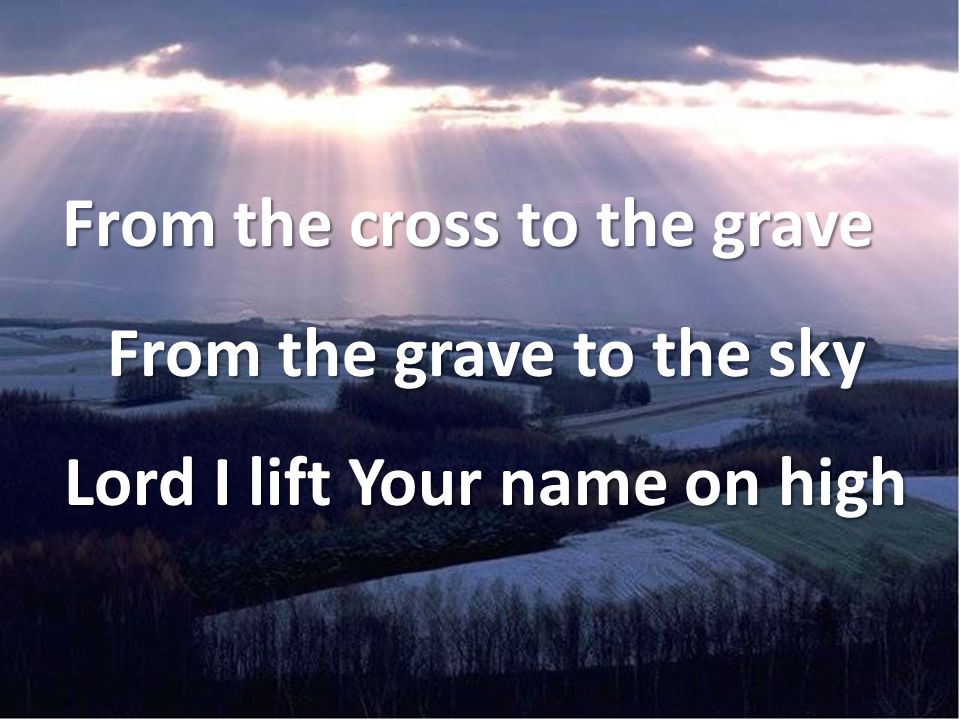 From the cross to the grave From the grave to the sky Lord I lift Your name on high