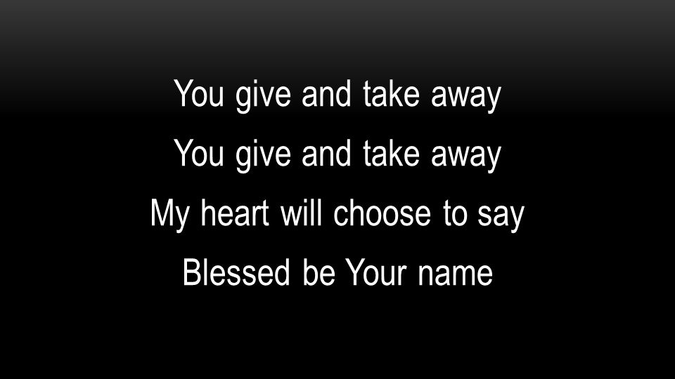 You give and take away My heart will choose to say Blessed be Your name