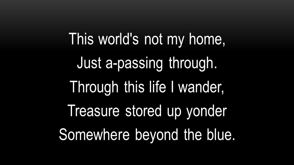 This world s not my home, Just a-passing through