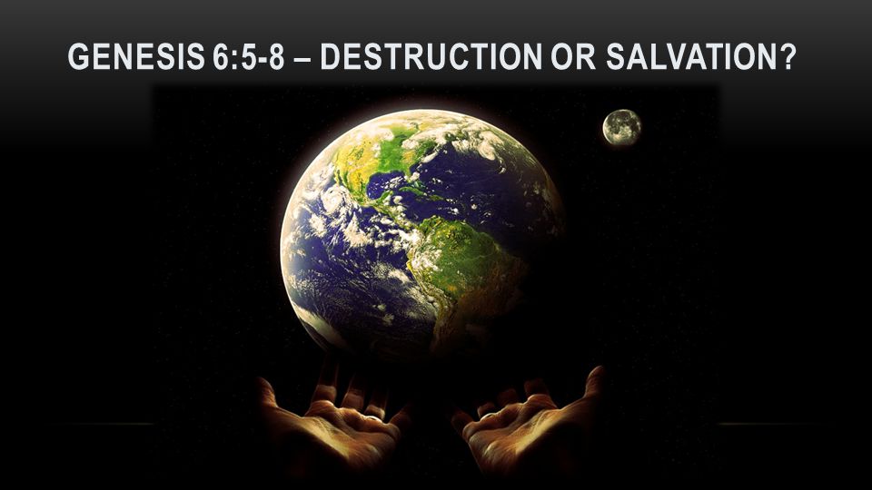 GENESIS 6:5-8 – Destruction or salvation