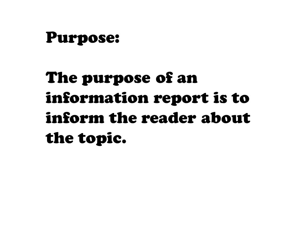 Purpose: The purpose of an information report is to inform the reader about the topic.