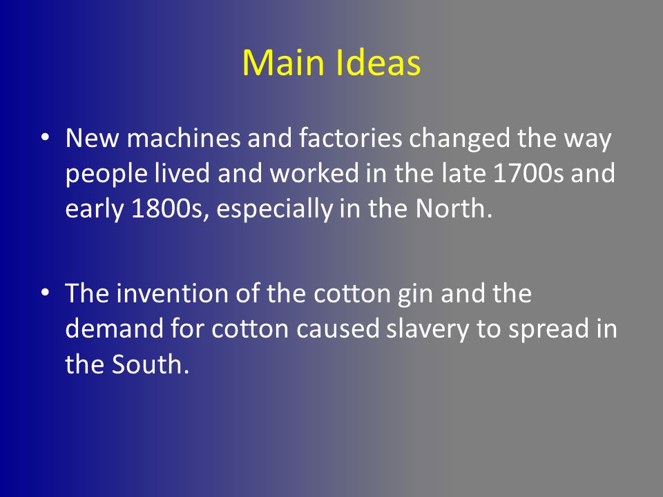 Main Ideas New machines and factories changed the way people lived and worked in the late 1700s and early 1800s, especially in the North.