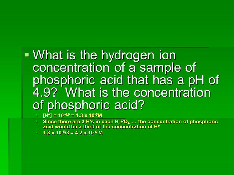 What is the hydrogen ion concentration of a sample of phosphoric acid that has a pH of 4.9 What is the concentration of phosphoric acid
