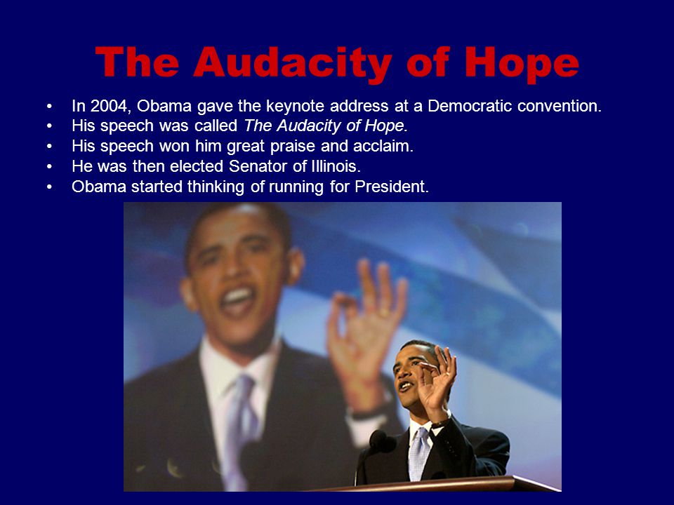 The Audacity of Hope In 2004, Obama gave the keynote address at a Democratic convention. His speech was called The Audacity of Hope.