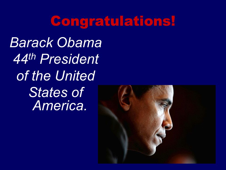 Congratulations! Barack Obama 44th President of the United States of America.