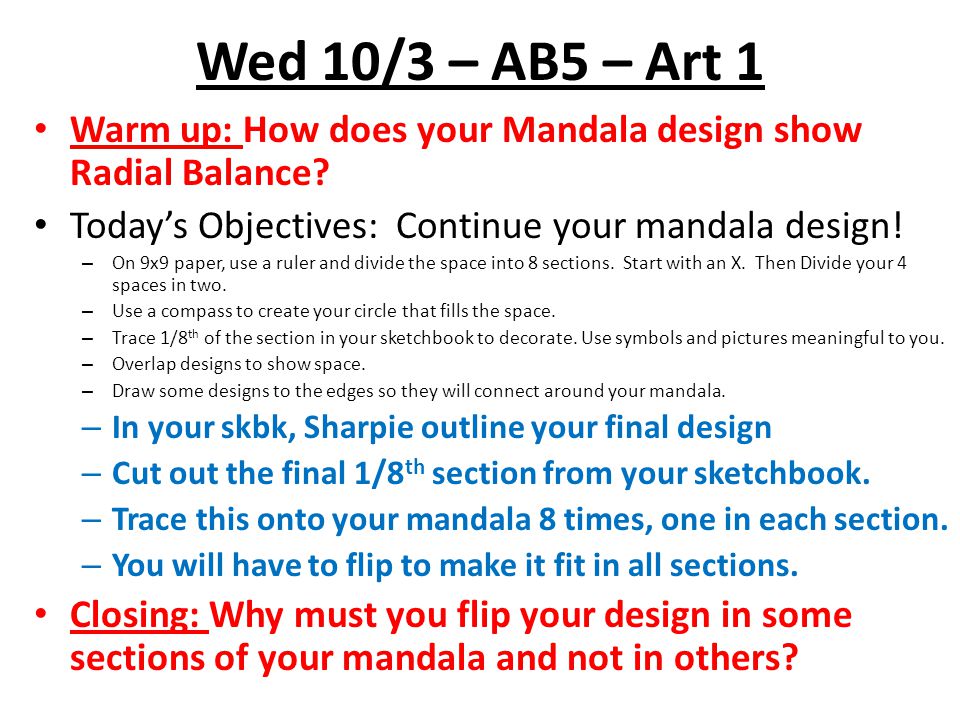 Wed 10/3 – AB5 – Art 1 Warm up: How does your Mandala design show Radial Balance Today’s Objectives: Continue your mandala design!