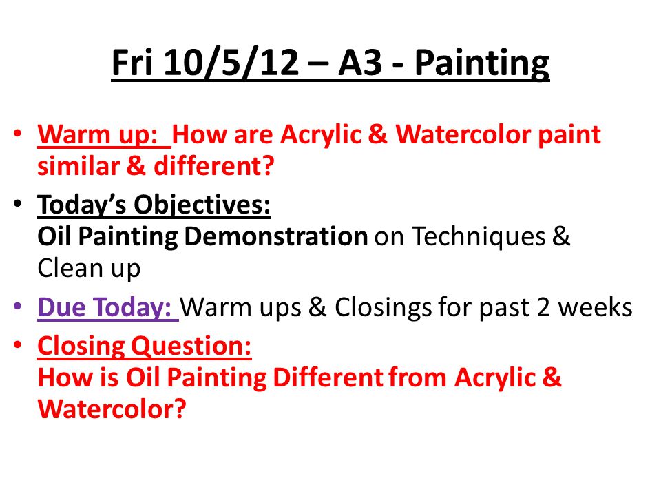 Fri 10/5/12 – A3 - Painting Warm up: How are Acrylic & Watercolor paint similar & different
