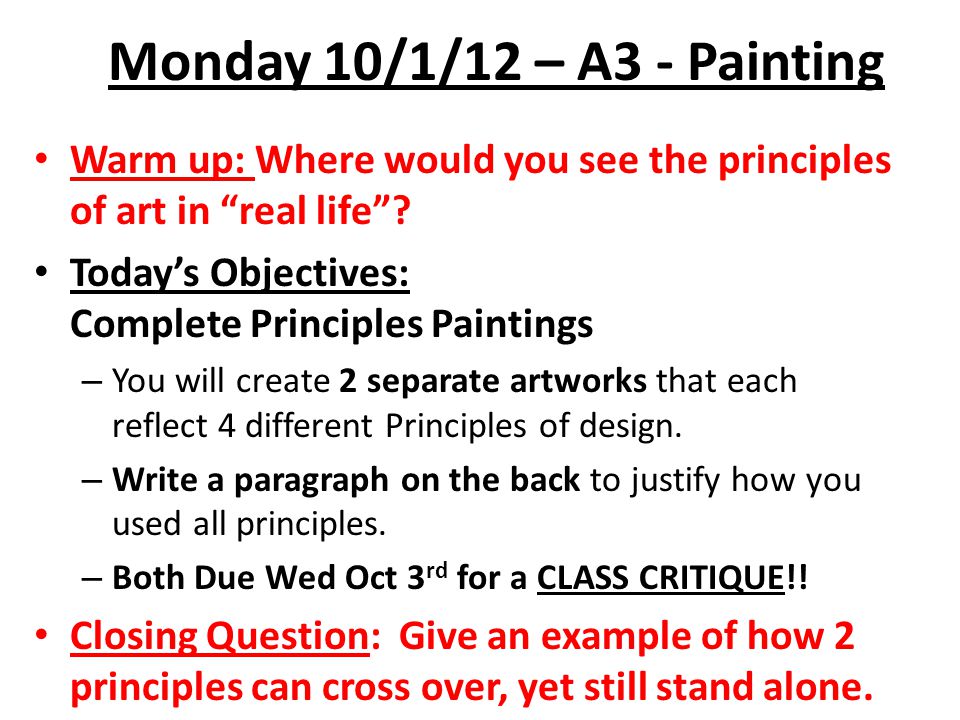 Monday 10/1/12 – A3 - Painting Warm up: Where would you see the principles of art in real life Today’s Objectives: Complete Principles Paintings.