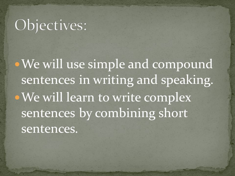 Objectives: We will use simple and compound sentences in writing and speaking.