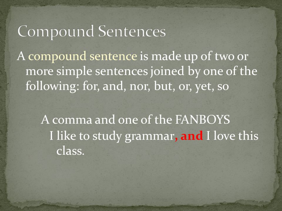 Compound Sentences A compound sentence is made up of two or more simple sentences joined by one of the following: for, and, nor, but, or, yet, so.