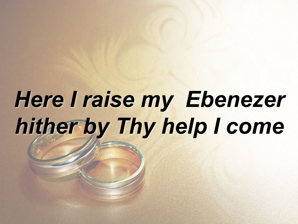 Here I raise my Ebenezer hither by Thy help I come