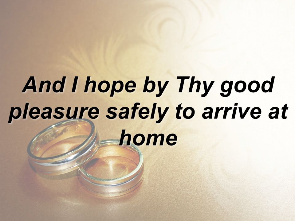 And I hope by Thy good pleasure safely to arrive at home