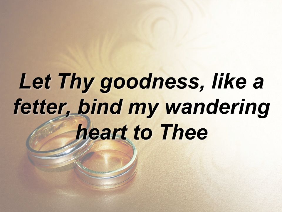 Let Thy goodness, like a fetter, bind my wandering heart to Thee