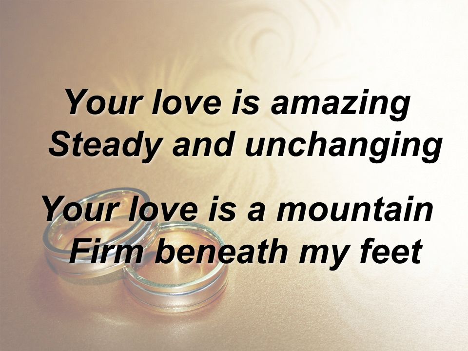 Your love is amazing Steady and unchanging