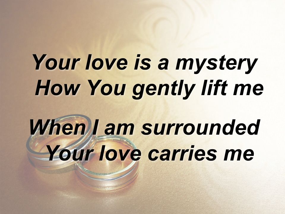 Your love is a mystery How You gently lift me