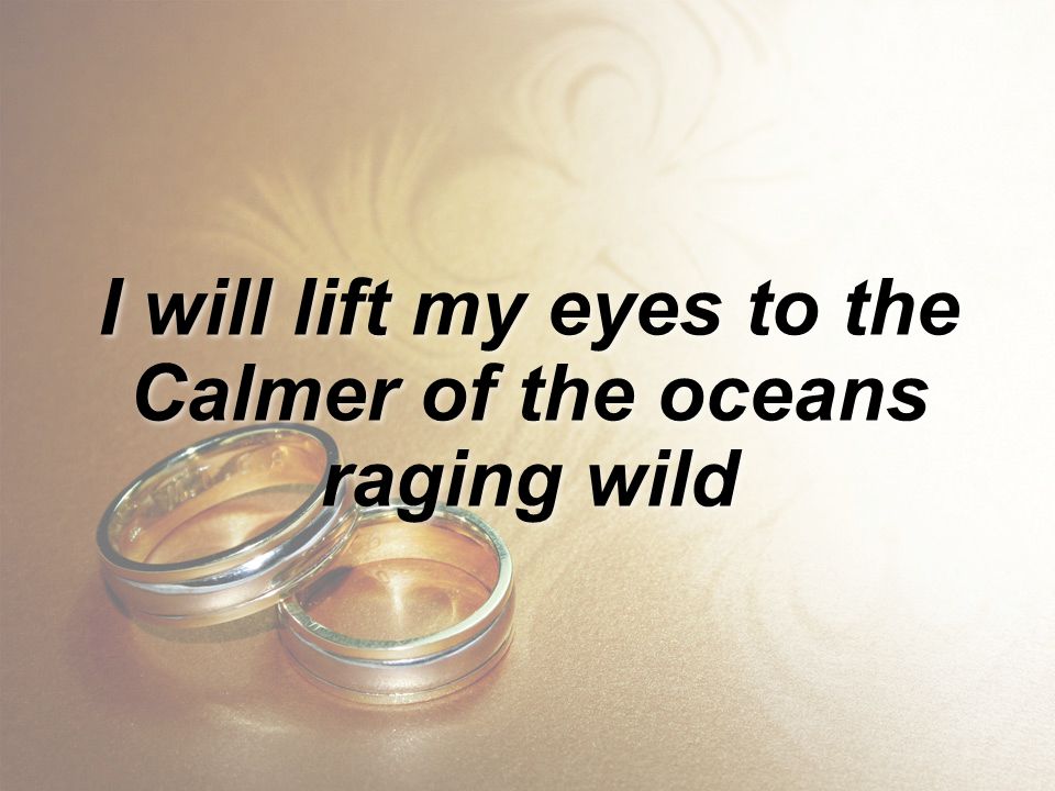 I will lift my eyes to the Calmer of the oceans raging wild