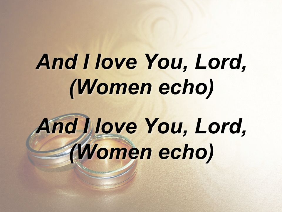 And I love You, Lord, (Women echo)