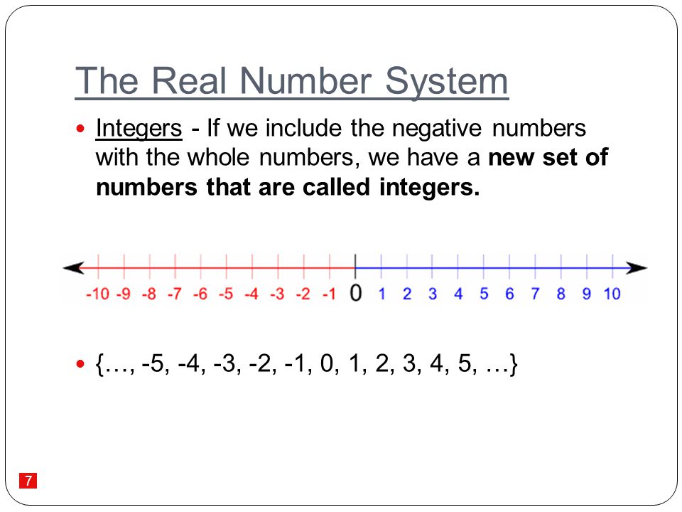 The Real Number System Integers - If we include the negative numbers with the whole numbers, we have a new set of numbers that are called integers.