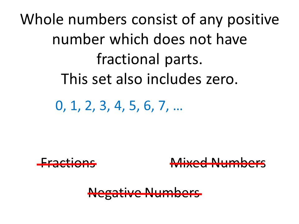 Whole numbers consist of any positive number which does not have fractional parts. This set also includes zero.
