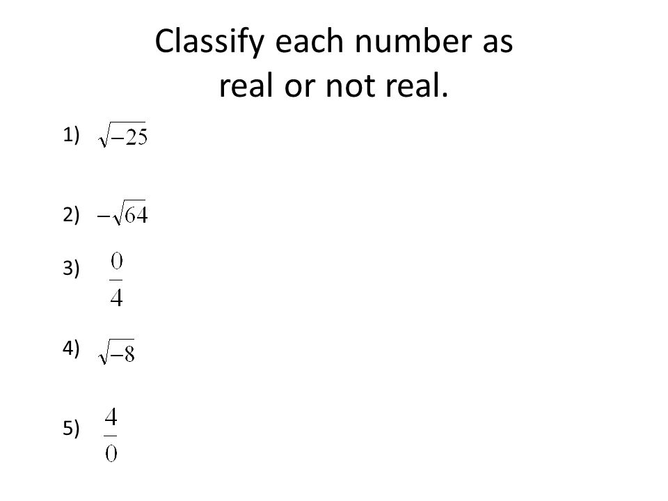 Classify each number as real or not real.