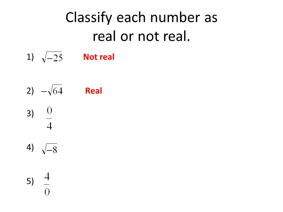 Classify each number as real or not real.