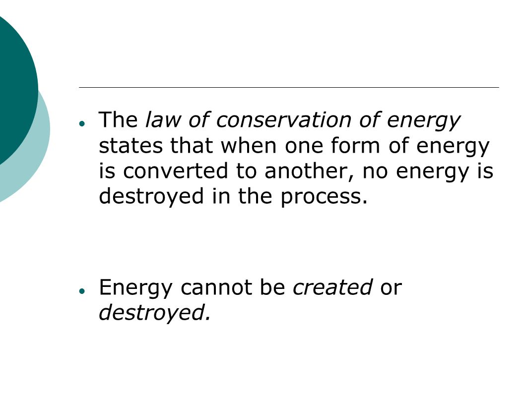 The law of conservation of energy states that when one form of energy is converted to another, no energy is destroyed in the process.