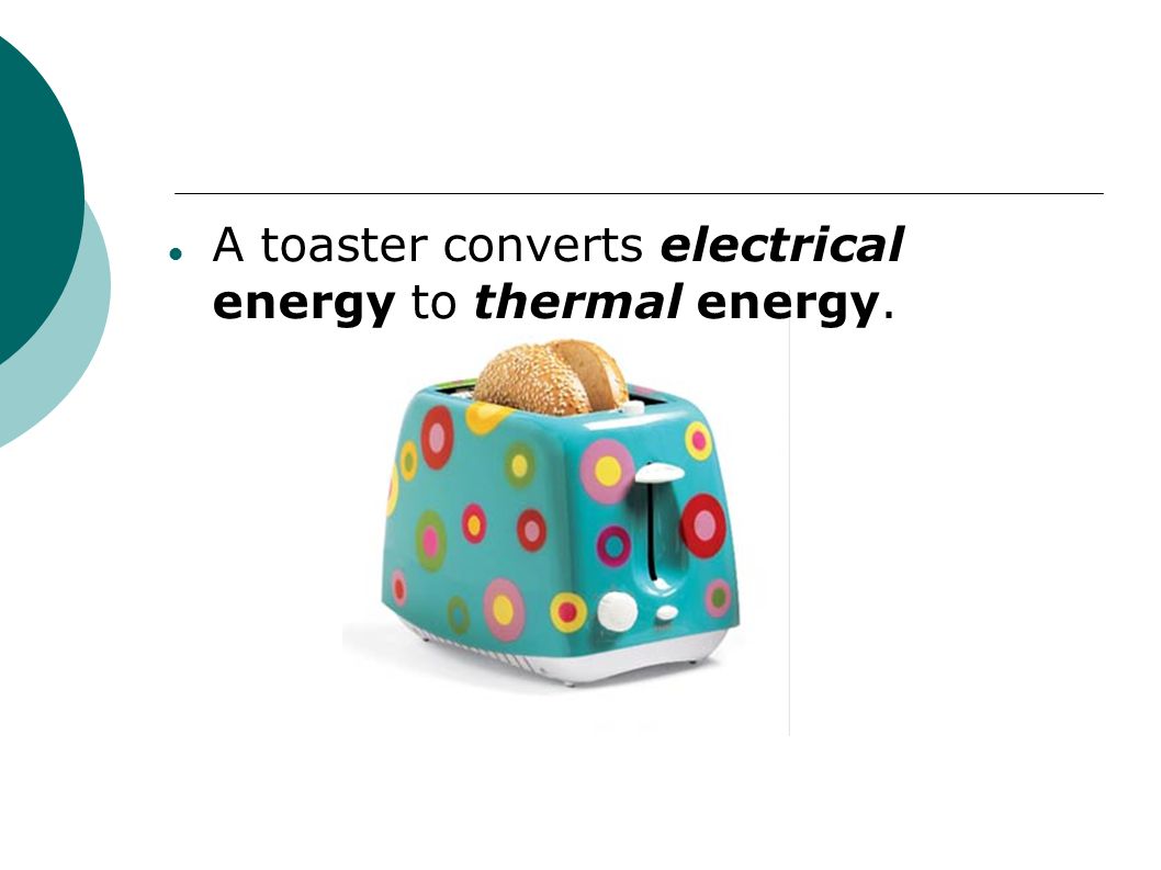 A toaster converts electrical energy to thermal energy.