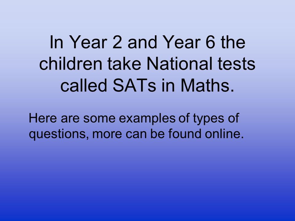 In Year 2 and Year 6 the children take National tests called SATs in Maths.