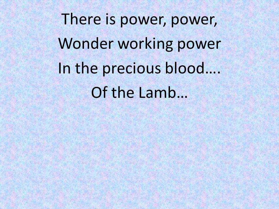 There is power, power, Wonder working power In the precious blood…
