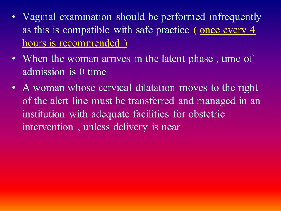 Vaginal examination should be performed infrequently as this is compatible with safe practice ( once every 4 hours is recommended )