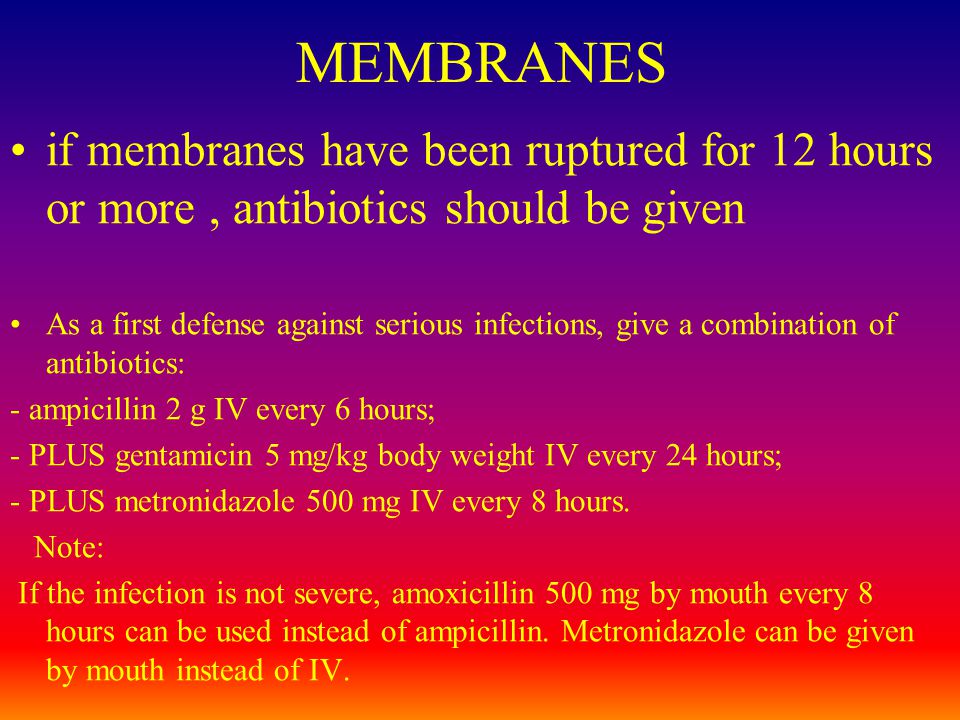 MEMBRANES if membranes have been ruptured for 12 hours or more , antibiotics should be given.