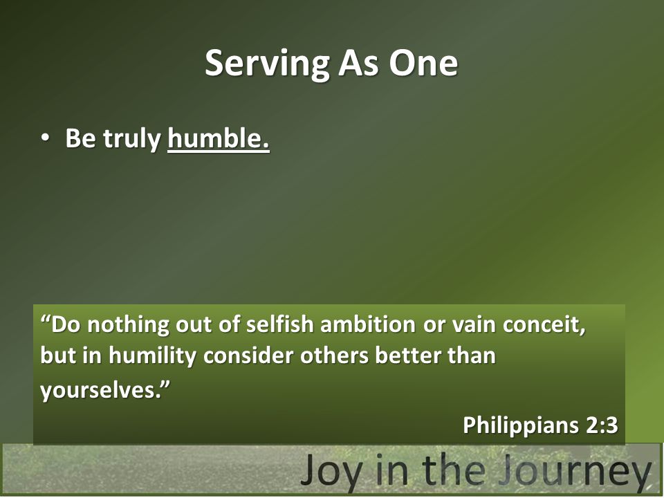 Serving As One Be truly humble. Philippians 2:3