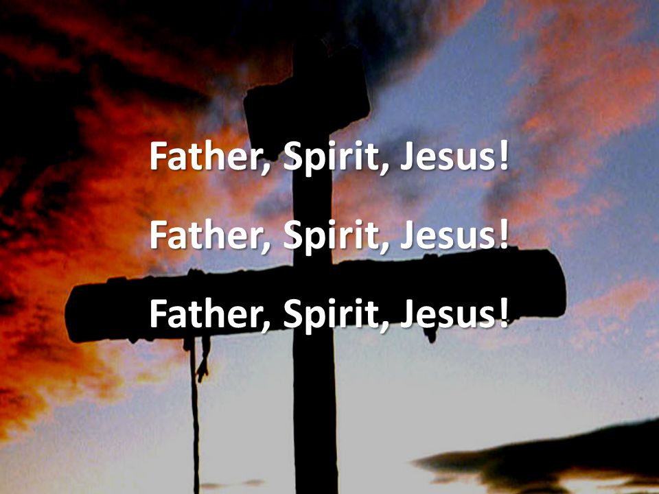 Father, Spirit, Jesus!