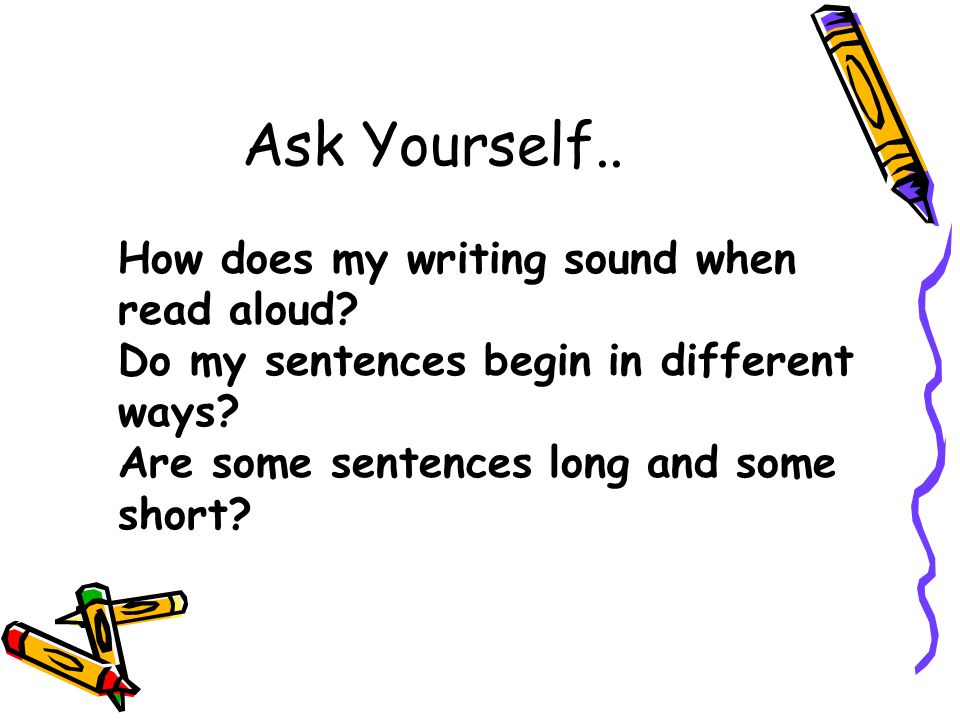 Ask Yourself.. How does my writing sound when read aloud.