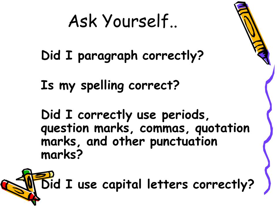 Ask Yourself.. Did I paragraph correctly Is my spelling correct