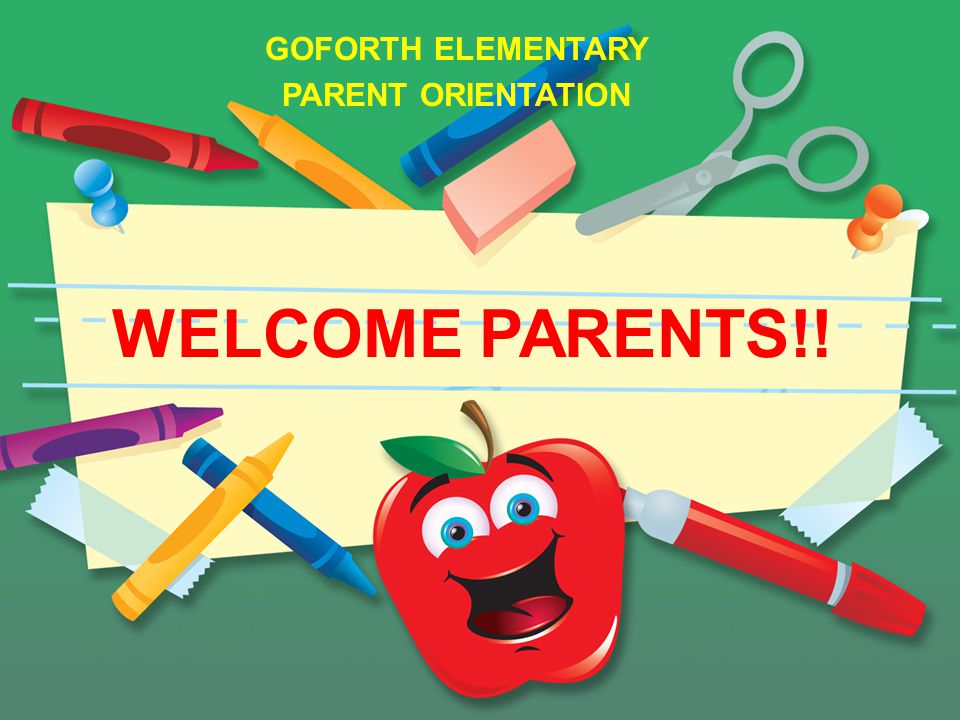 GOFORTH ELEMENTARY PARENT ORIENTATION WELCOME PARENTS!!