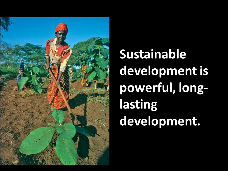 Sustainable development is powerful, long-lasting development.