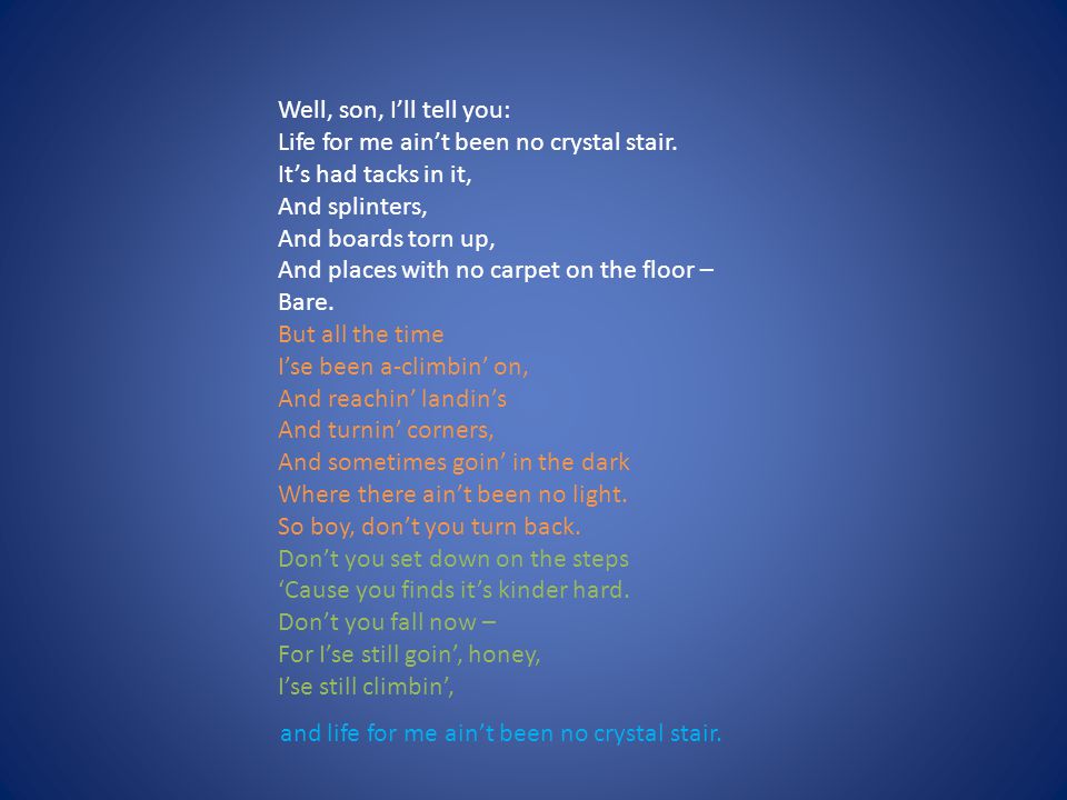Well, son, I’ll tell you: Life for me ain’t been no crystal stair. It’s had tacks in it, And splinters,