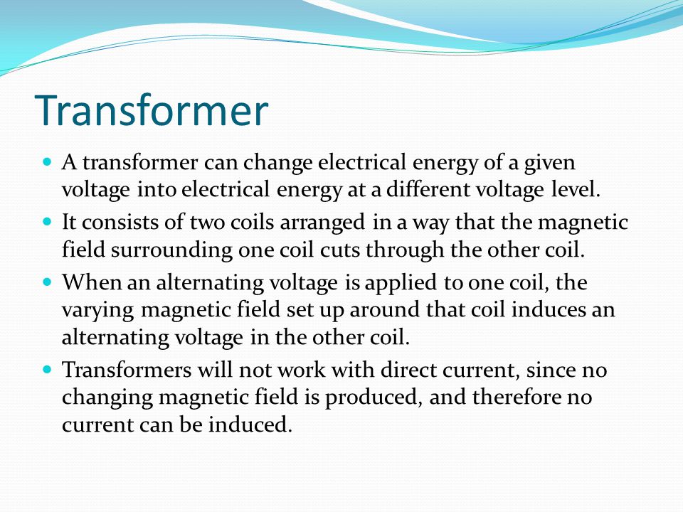 Transformer A transformer can change electrical energy of a given voltage into electrical energy at a different voltage level.