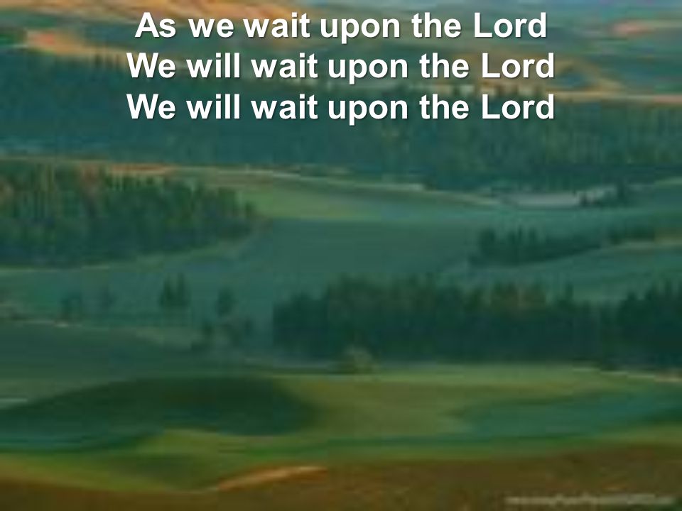 As we wait upon the Lord We will wait upon the Lord We will wait upon the Lord