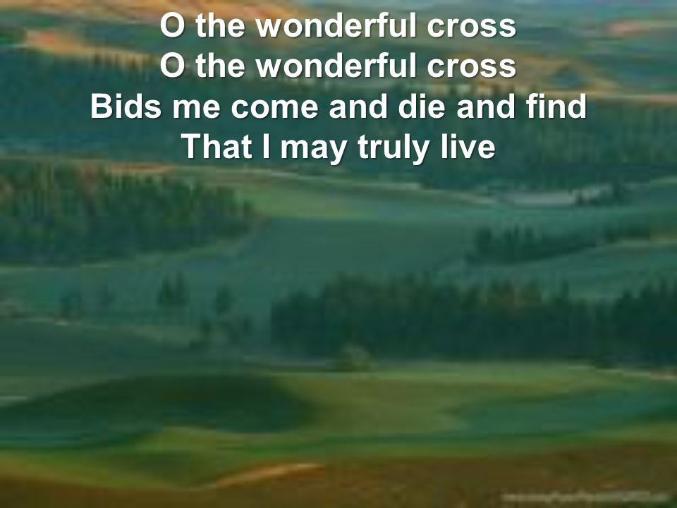 O the wonderful cross O the wonderful cross Bids me come and die and find That I may truly live