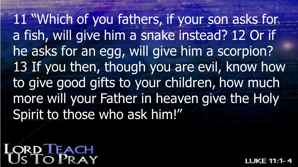 11 Which of you fathers, if your son asks for a fish, will give him a snake instead.