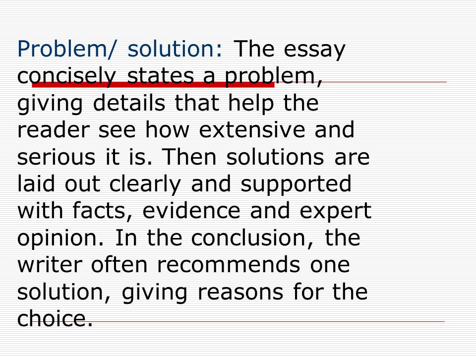 Problem/ solution: The essay concisely states a problem, giving details that help the reader see how extensive and serious it is.