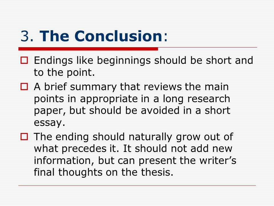 3. The Conclusion: Endings like beginnings should be short and to the point.